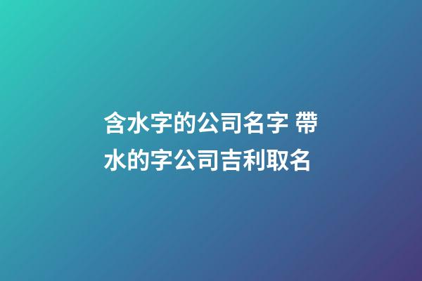 含水字的公司名字 帶水的字公司吉利取名-第1張-公司起名-玄機派